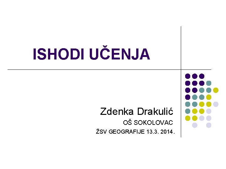 ISHODI UČENJA Zdenka Drakulić OŠ SOKOLOVAC ŽSV GEOGRAFIJE 13. 3. 2014. 