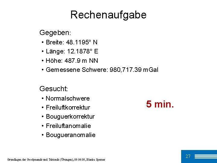 Rechenaufgabe Gegeben: • • Breite: 48. 1195° N Länge: 12. 1878° E Höhe: 487.