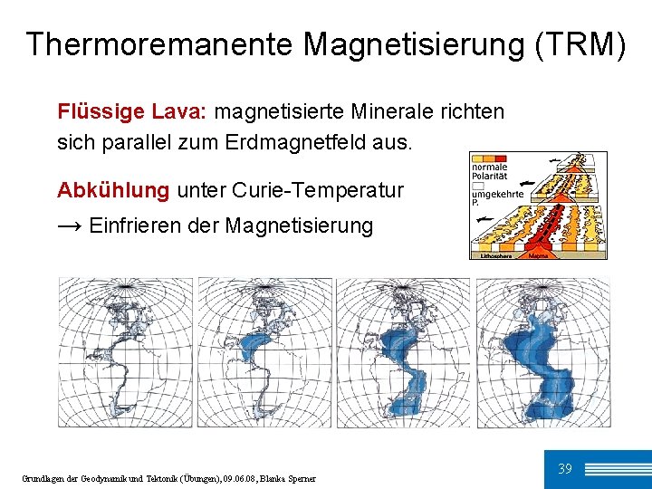 Thermoremanente Magnetisierung (TRM) Flüssige Lava: magnetisierte Minerale richten sich parallel zum Erdmagnetfeld aus. Abkühlung