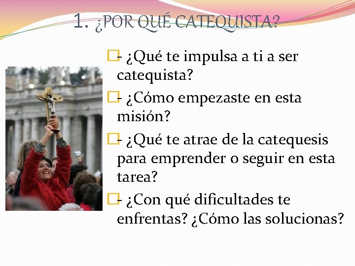 1. ¿POR QUÉ CATEQUISTA? �- ¿Qué te impulsa a ti a ser catequista? �-