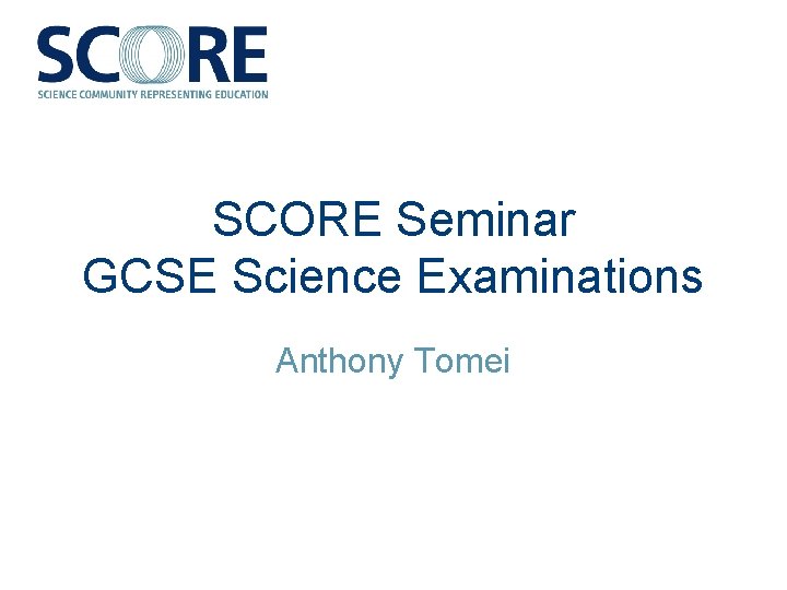 SCORE Seminar GCSE Science Examinations Anthony Tomei 