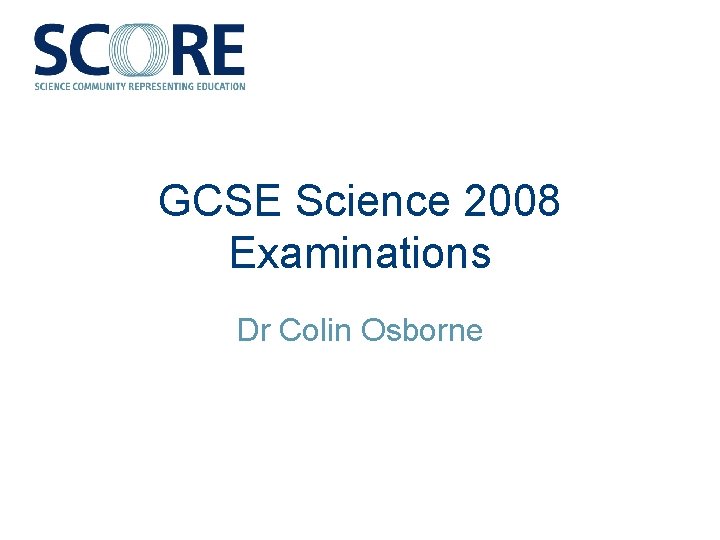 GCSE Science 2008 Examinations Dr Colin Osborne 