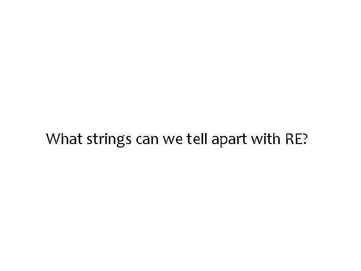 What strings can we tell apart with RE? 