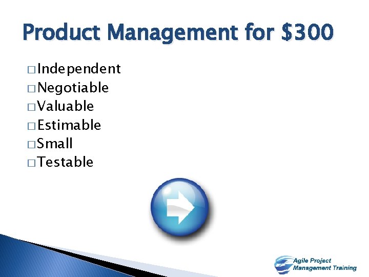 Product Management for $300 � Independent � Negotiable � Valuable � Estimable � Small
