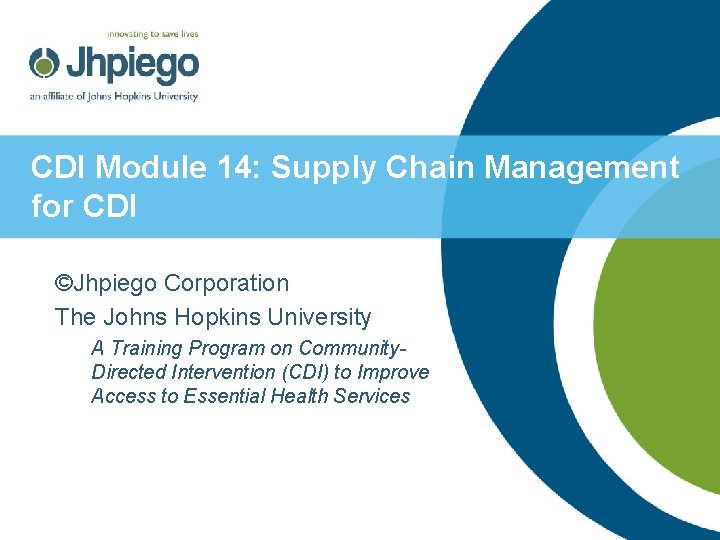 CDI Module 14: Supply Chain Management for CDI ©Jhpiego Corporation The Johns Hopkins University CDI Module 14: Supply Chain Management for CDI ©Jhpiego Corporation The Johns Hopkins University