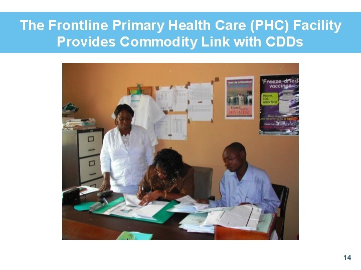 The Frontline Primary Health Care (PHC) Facility Provides Commodity Link with CDDs 14 The Frontline Primary Health Care (PHC) Facility Provides Commodity Link with CDDs 14