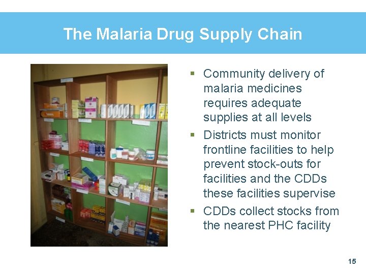The Malaria Drug Supply Chain § Community delivery of malaria medicines requires adequate supplies The Malaria Drug Supply Chain § Community delivery of malaria medicines requires adequate supplies