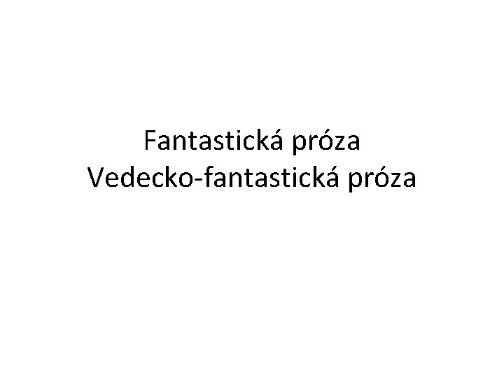 Fantastická próza Vedecko-fantastická próza 