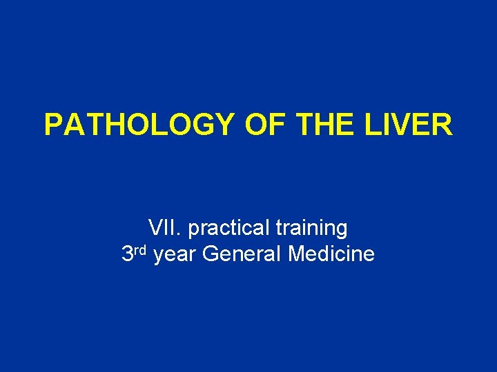 PATHOLOGY OF THE LIVER VII. practical training 3 rd year General Medicine 