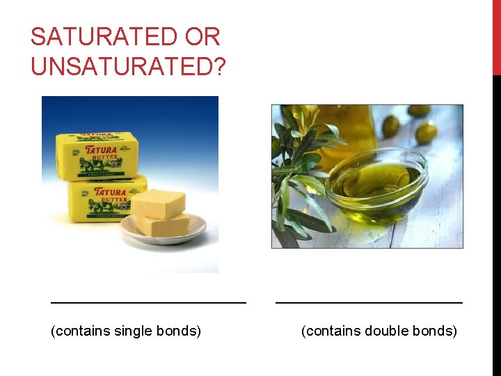 SATURATED OR UNSATURATED? ____________ (contains single bonds) ____________ (contains double bonds) 