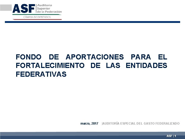 FONDO DE APORTACIONES PARA EL FORTALECIMIENTO DE LAS ENTIDADES FEDERATIVAS marzo, 2017 |AUDITORÍA ESPECIAL