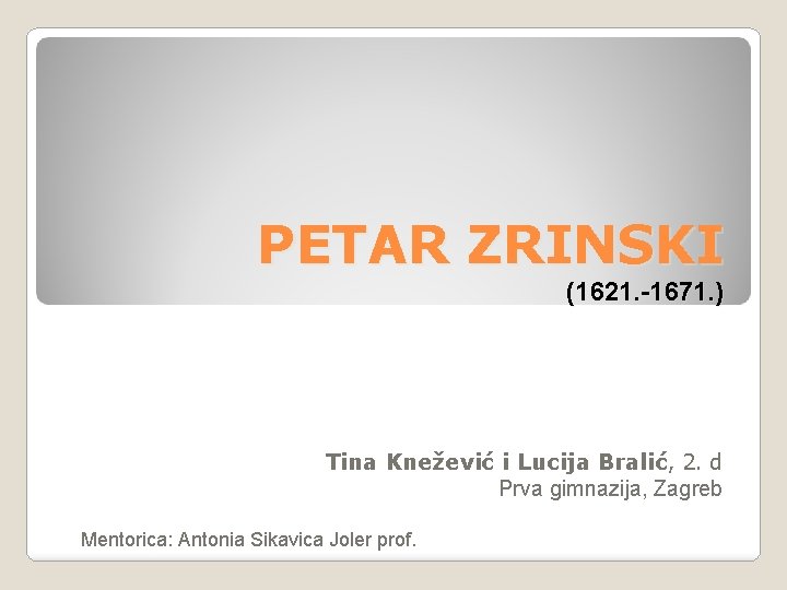 PETAR ZRINSKI (1621. -1671. ) Tina Knežević i Lucija Bralić, 2. d Prva gimnazija,