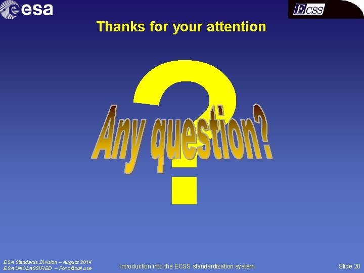 Thanks for your attention ? ESA Standards Division – August 2014 ESA UNCLASSIFIED –