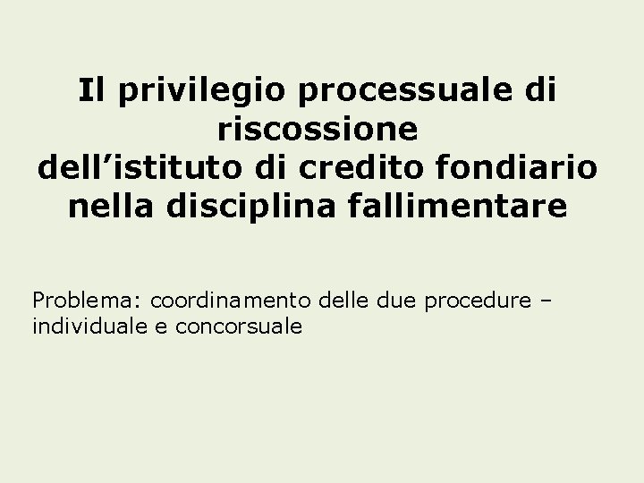 Il privilegio processuale di riscossione dell’istituto di credito fondiario nella disciplina fallimentare Problema: coordinamento