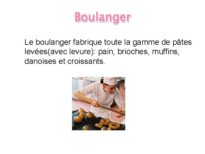 Boulanger Le boulanger fabrique toute la gamme de pâtes levées(avec levure): pain, brioches, muffins,