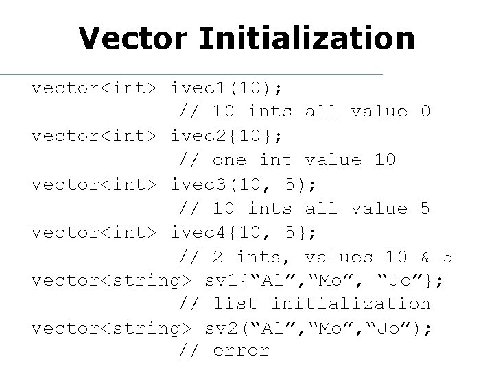 Vector Initialization vector<int> ivec 1(10); // 10 ints all value 0 vector<int> ivec 2{10};