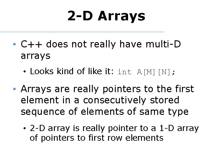 2 -D Arrays • C++ does not really have multi-D arrays • Looks kind