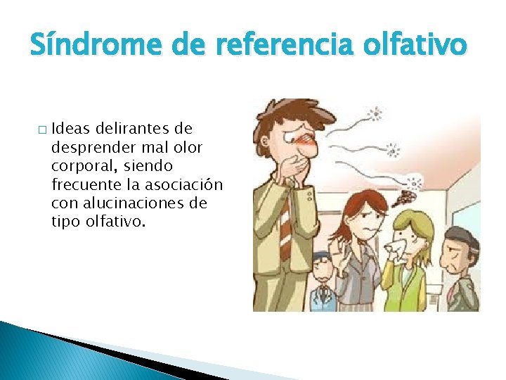 Síndrome de referencia olfativo � Ideas delirantes de desprender mal olor corporal, siendo frecuente