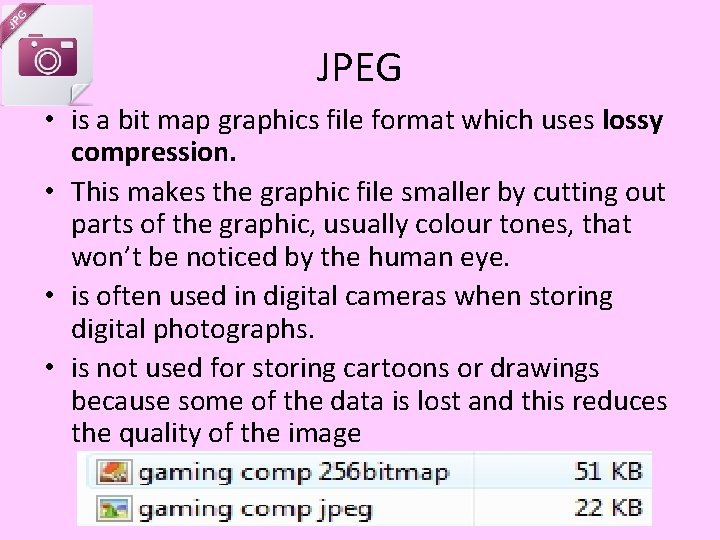 JPEG • is a bit map graphics file format which uses lossy compression. • JPEG • is a bit map graphics file format which uses lossy compression. •