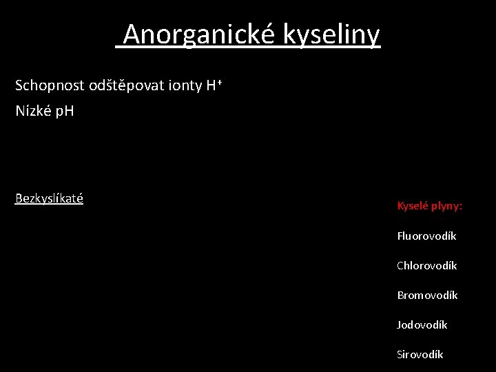 Anorganické kyseliny Schopnost odštěpovat ionty H+ Nízké p. H Bezkyslíkaté Kyselé plyny: Fluorovodík Chlorovodík Anorganické kyseliny Schopnost odštěpovat ionty H+ Nízké p. H Bezkyslíkaté Kyselé plyny: Fluorovodík Chlorovodík