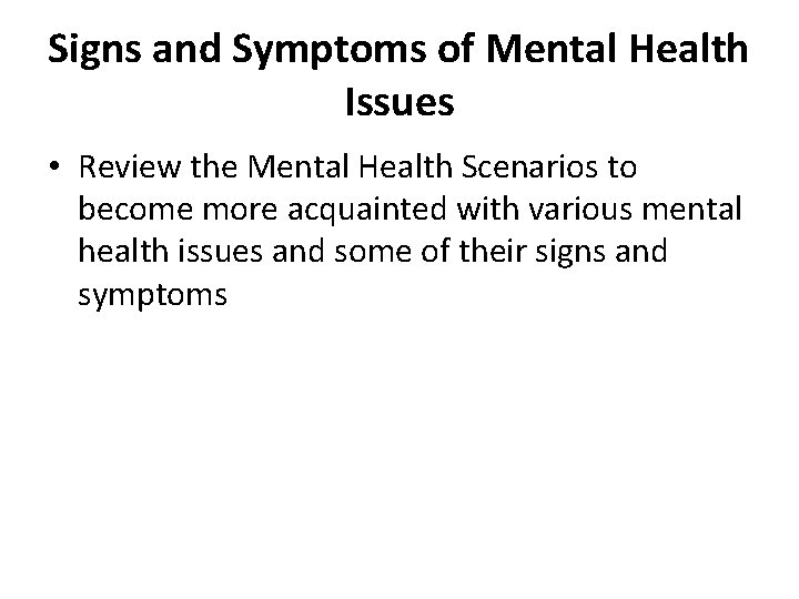 Signs and Symptoms of Mental Health Issues • Review the Mental Health Scenarios to