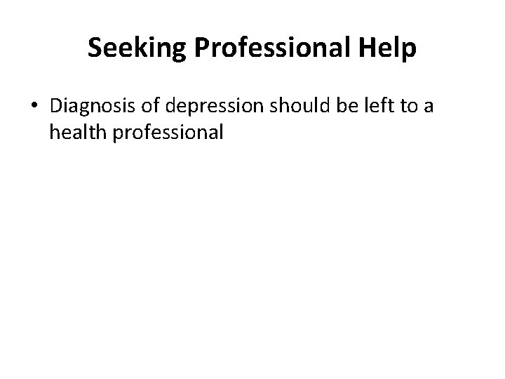 Seeking Professional Help • Diagnosis of depression should be left to a health professional