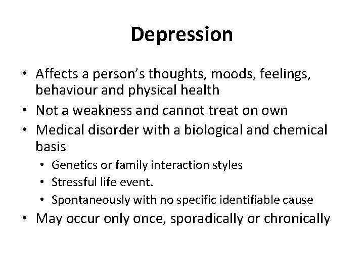 Depression • Affects a person’s thoughts, moods, feelings, behaviour and physical health • Not
