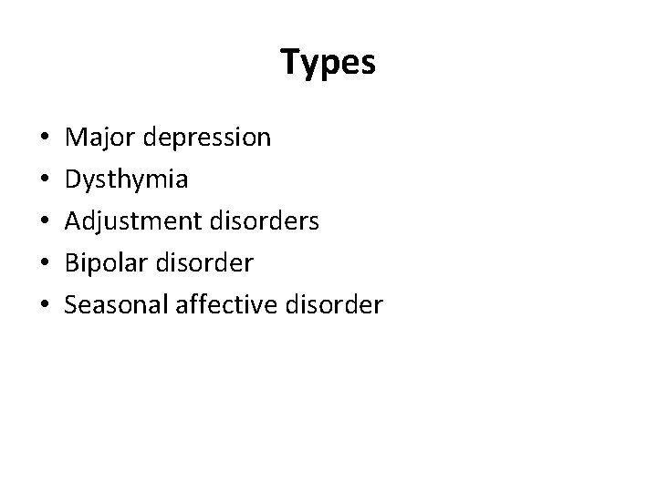 Types • • • Major depression Dysthymia Adjustment disorders Bipolar disorder Seasonal affective disorder