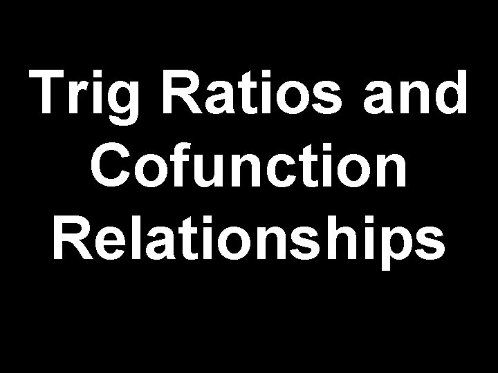 Trig Ratios and Cofunction Relationships 