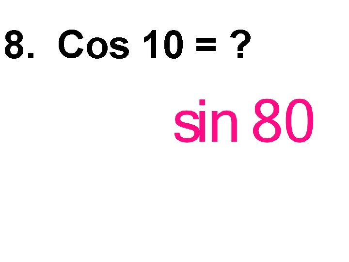 8. Cos 10 = ? 