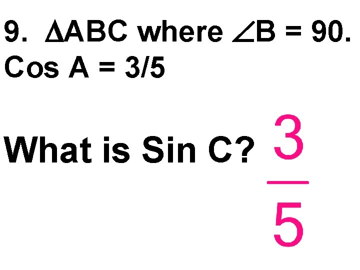 9. ABC where B = 90. Cos A = 3/5 What is Sin C?
