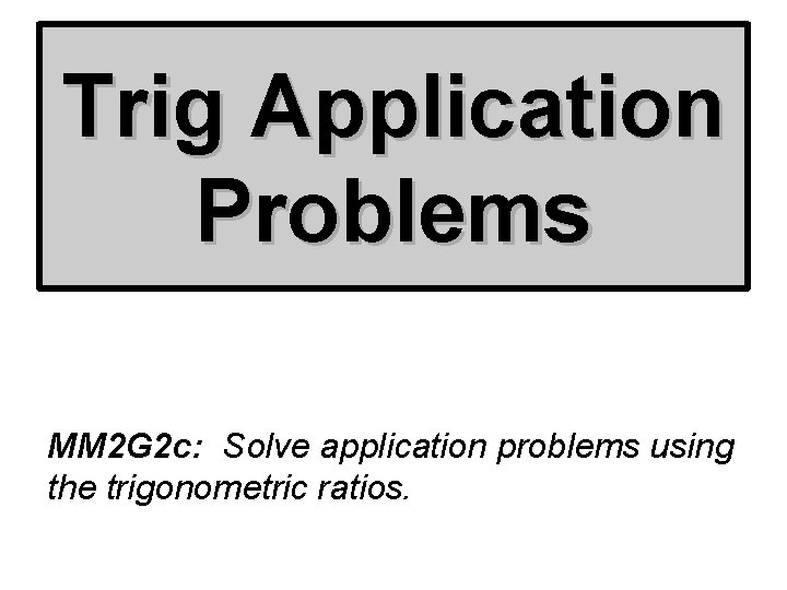 Trig Application Problems MM 2 G 2 c: Solve application problems using the trigonometric
