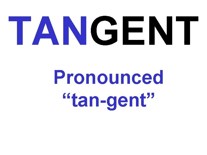 TANGENT Pronounced “tan-gent” 
