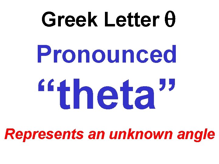 Greek Letter Pronounced “theta” Represents an unknown angle 