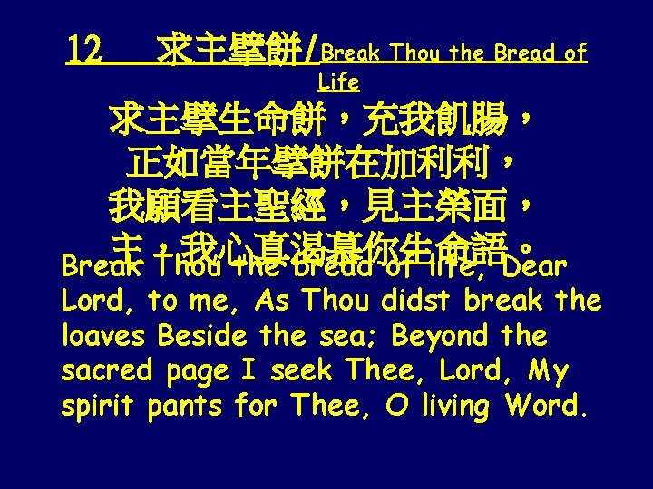 12 求主擘餅/Break Thou the Bread of Life 求主擘生命餅，充我飢腸， 正如當年擘餅在加利利， 我願看主聖經，見主榮面， 主，我心真渴慕你生命語。 Break Thou the