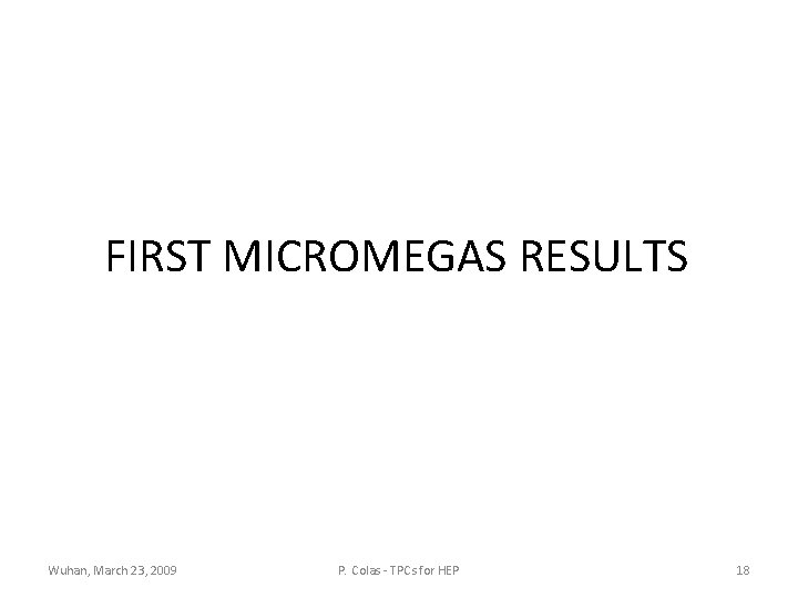 FIRST MICROMEGAS RESULTS Wuhan, March 23, 2009 P. Colas - TPCs for HEP 18