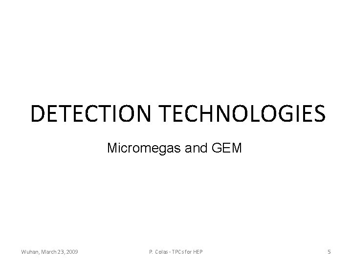 DETECTION TECHNOLOGIES Micromegas and GEM Wuhan, March 23, 2009 P. Colas - TPCs for