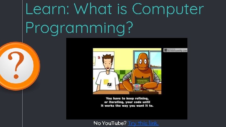 Learn: What is Computer Programming? No You. Tube? Try this link. Learn: What is Computer Programming? No You. Tube? Try this link.