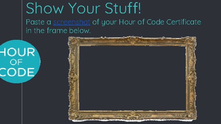 Show Your Stuff! Paste a screenshot of your Hour of Code Certificate in the Show Your Stuff! Paste a screenshot of your Hour of Code Certificate in the