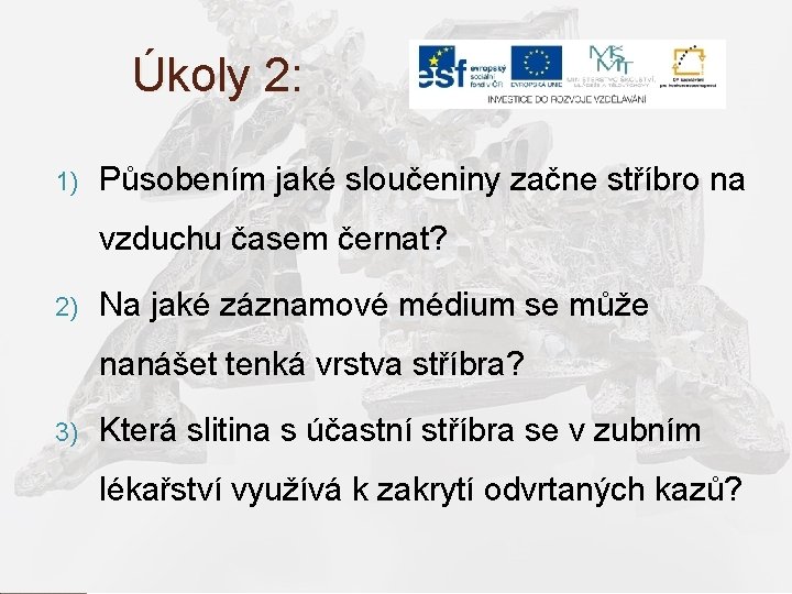 Úkoly 2: 1) Působením jaké sloučeniny začne stříbro na vzduchu časem černat? 2) Na