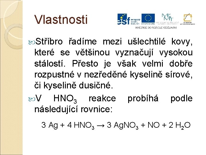 Vlastnosti Stříbro řadíme mezi ušlechtilé kovy, které se většinou vyznačují vysokou stálostí. Přesto je