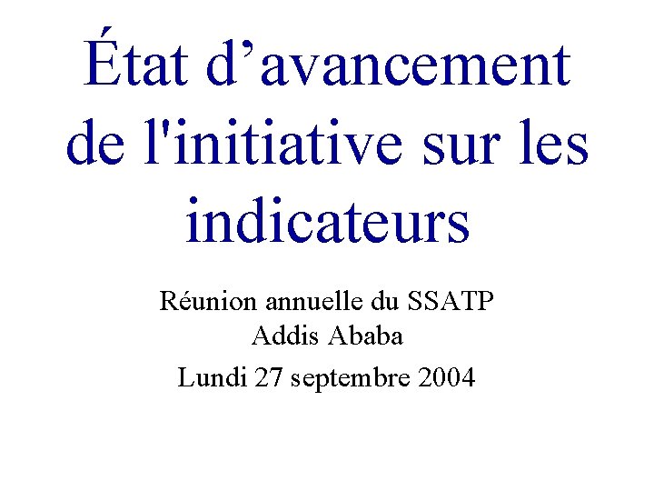 État d’avancement de l'initiative sur les indicateurs Réunion annuelle du SSATP Addis Ababa Lundi