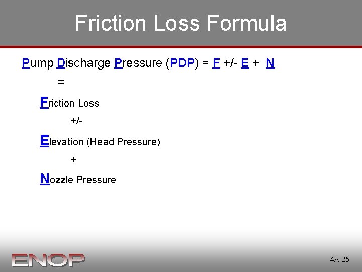 Friction Loss Formula Pump Discharge Pressure (PDP) = F +/- E + N = Friction Loss Formula Pump Discharge Pressure (PDP) = F +/- E + N =