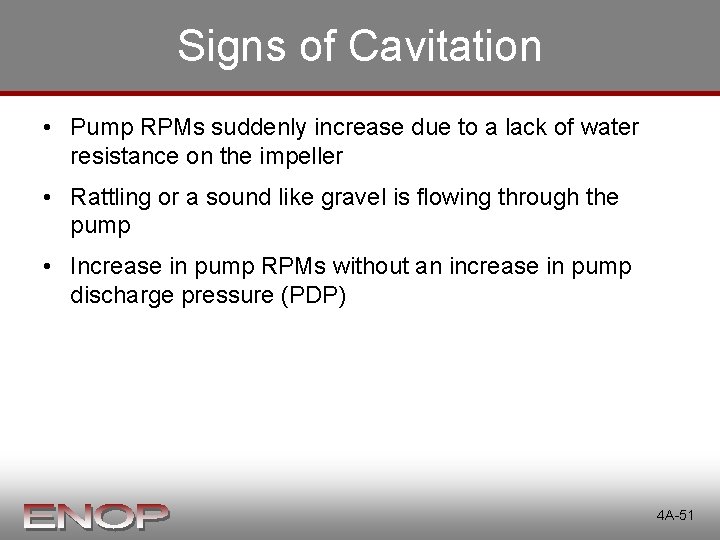 Signs of Cavitation • Pump RPMs suddenly increase due to a lack of water Signs of Cavitation • Pump RPMs suddenly increase due to a lack of water
