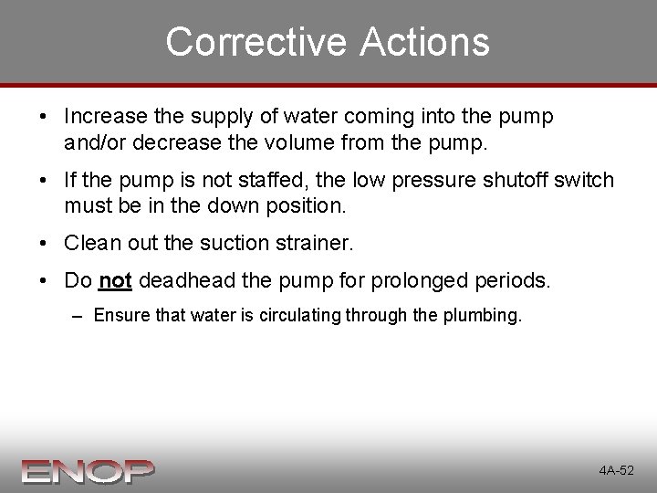 Corrective Actions • Increase the supply of water coming into the pump and/or decrease Corrective Actions • Increase the supply of water coming into the pump and/or decrease