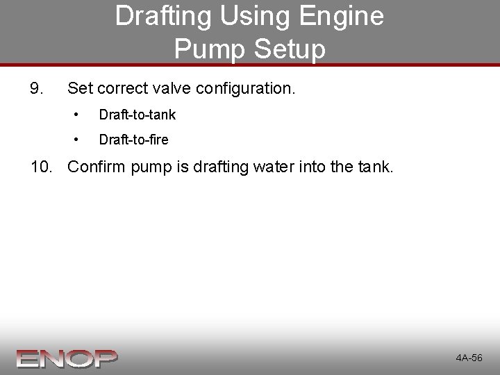 Drafting Using Engine Pump Setup 9. Set correct valve configuration. • Draft-to-tank • Draft-to-fire Drafting Using Engine Pump Setup 9. Set correct valve configuration. • Draft-to-tank • Draft-to-fire