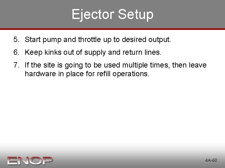 Ejector Setup 5. Start pump and throttle up to desired output. 6. Keep kinks Ejector Setup 5. Start pump and throttle up to desired output. 6. Keep kinks