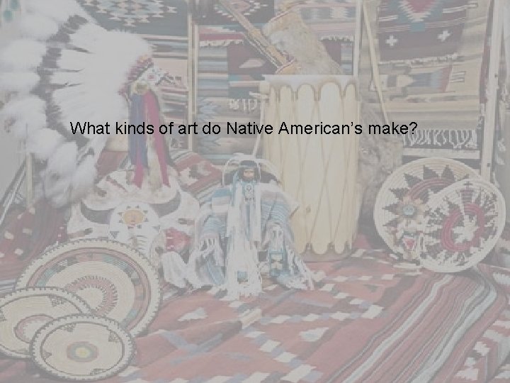 What kinds of art do Native American’s make? 