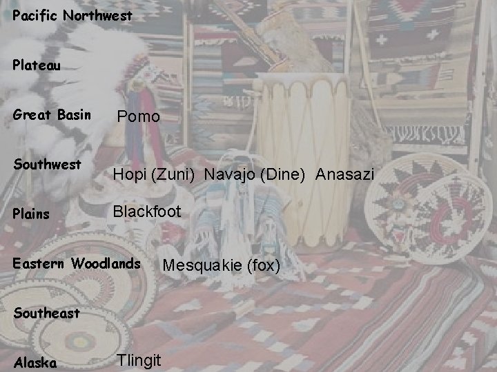 Pacific Northwest Plateau Great Basin Southwest Plains Pomo Hopi (Zuni) Navajo (Dine) Anasazi Blackfoot