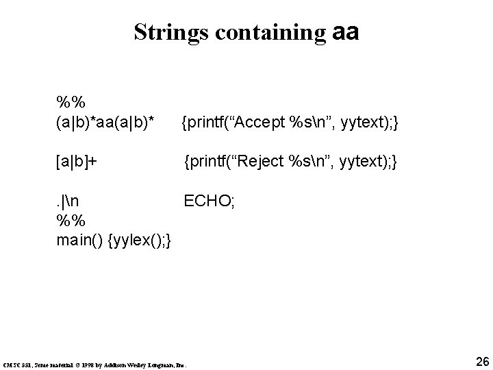 Strings containing aa %% (a|b)*aa(a|b)* {printf(“Accept %sn”, yytext); } [a|b]+ {printf(“Reject %sn”, yytext); }